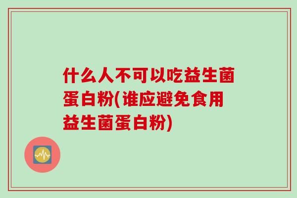 什么人不可以吃益生菌蛋白粉(谁应避免食用益生菌蛋白粉)