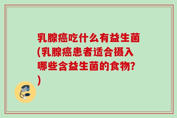 乳腺吃什么有益生菌(乳腺患者适合摄入哪些含益生菌的食物？)