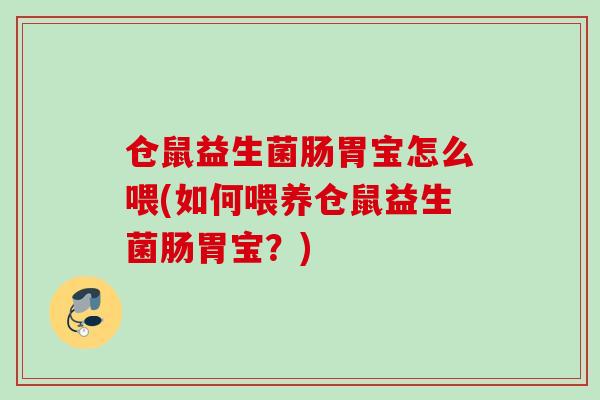 仓鼠益生菌肠胃宝怎么喂(如何喂养仓鼠益生菌肠胃宝?) 仓鼠益生菌肠胃宝怎么喂(如何喂养仓鼠益生菌肠胃宝?)