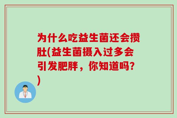 为什么吃益生菌还会攒肚(益生菌摄入过多会引发，你知道吗？)