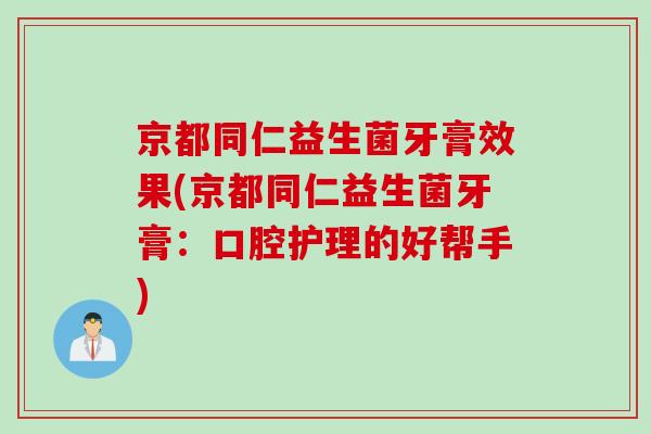 京都同仁益生菌牙膏效果(京都同仁益生菌牙膏:口腔护理的好帮手) 京都同仁益生菌牙膏效果(京都同仁益生菌牙膏:口腔护理的好帮手)