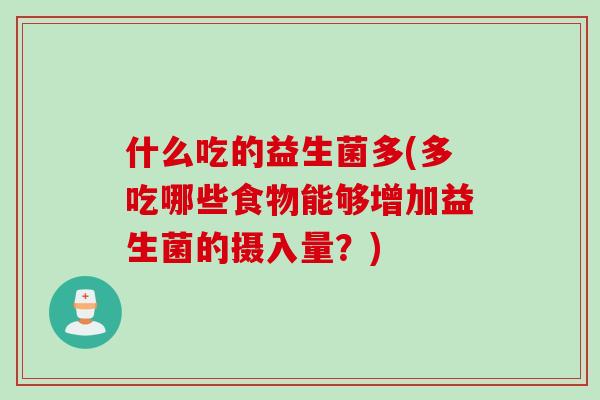 什么吃的益生菌多(多吃哪些食物能够增加益生菌的摄入量?) 什么吃的益生菌多(多吃哪些食物能够增加益生菌的摄入量?)