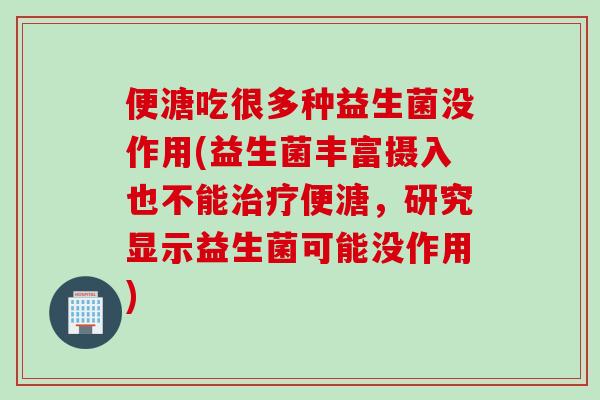便溏吃很多种益生菌没作用(益生菌丰富摄入也不能便溏,研究显示益生菌可能没作用) 便溏吃很多种益生菌没作用(益生菌丰富摄入也不能便溏,研究显示益生菌可能没作用)