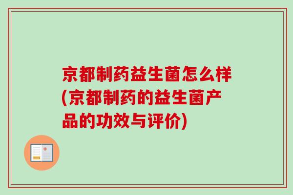 京都制药益生菌怎么样(京都制药的益生菌产品的功效与评价) 京都制药益生菌怎么样(京都制药的益生菌产品的功效与评价)