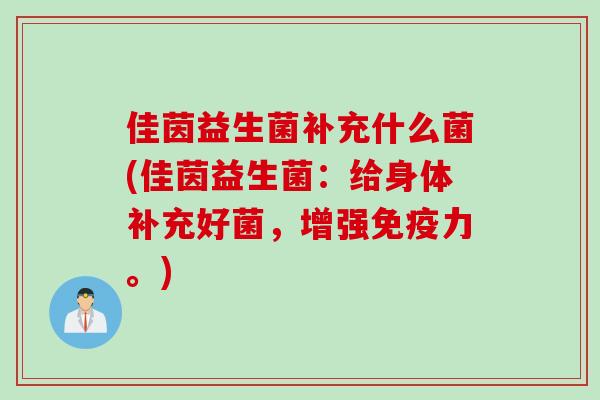 佳茵益生菌补充什么菌(佳茵益生菌：给身体补充好菌，增强力。)