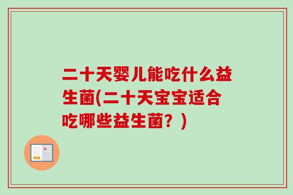二十天婴儿能吃什么益生菌(二十天宝宝适合吃哪些益生菌?) 二十天婴儿能吃什么益生菌(二十天宝宝适合吃哪些益生菌?)