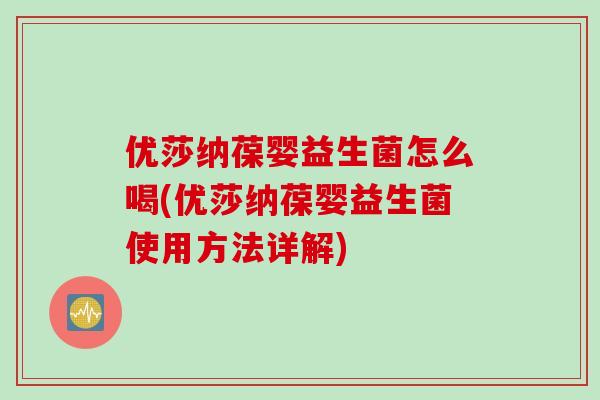 优莎纳葆婴益生菌怎么喝(优莎纳葆婴益生菌使用方法详解) 优莎纳葆婴益生菌怎么喝(优莎纳葆婴益生菌使用方法详解)