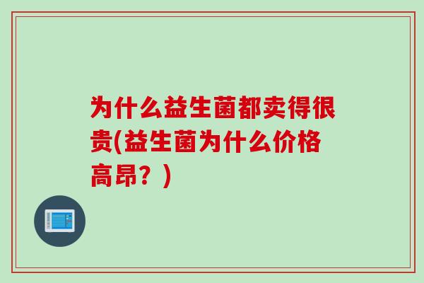 为什么益生菌都卖得很贵(益生菌为什么价格高昂？)