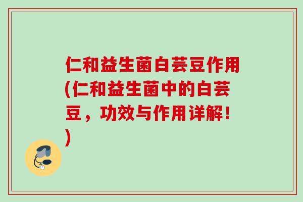 仁和益生菌白芸豆作用(仁和益生菌中的白芸豆,功效与作用详解!) 仁和益生菌白芸豆作用(仁和益生菌中的白芸豆,功效与作用详解!)