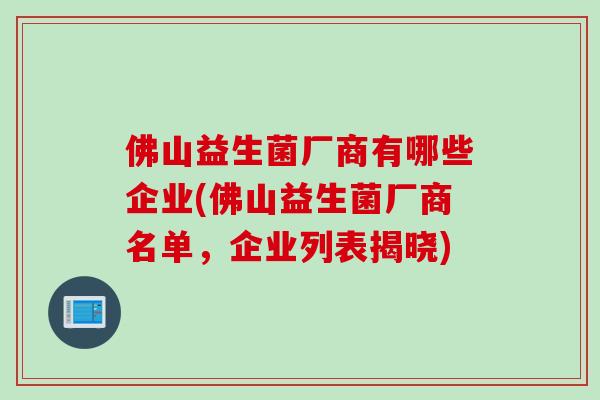 佛山益生菌厂商有哪些企业(佛山益生菌厂商名单,企业列表揭晓) 佛山益生菌厂商有哪些企业(佛山益生菌厂商名单,企业列表揭晓)