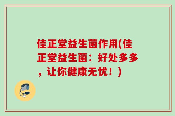佳正堂益生菌作用(佳正堂益生菌：好处多多，让你健康无忧！)