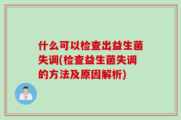 什么可以检查出益生菌失调(检查益生菌失调的方法及原因解析)