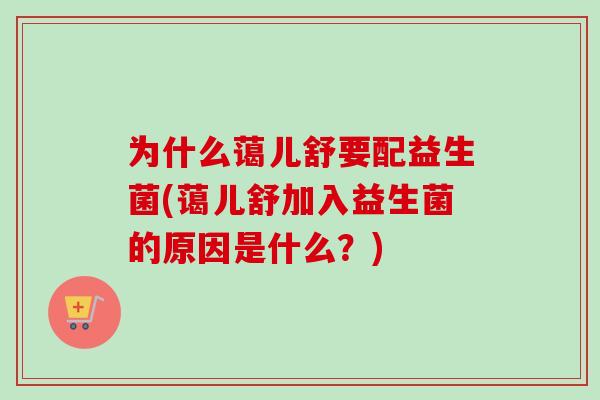 为什么蔼儿舒要配益生菌(蔼儿舒加入益生菌的原因是什么?) 为什么蔼儿舒要配益生菌(蔼儿舒加入益生菌的原因是什么?)