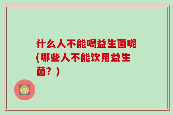 什么人不能喝益生菌呢(哪些人不能饮用益生菌？)