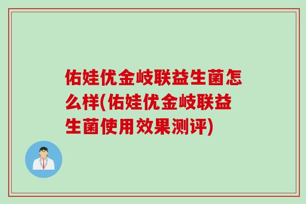佑娃优金岐联益生菌怎么样(佑娃优金岐联益生菌使用效果测评)