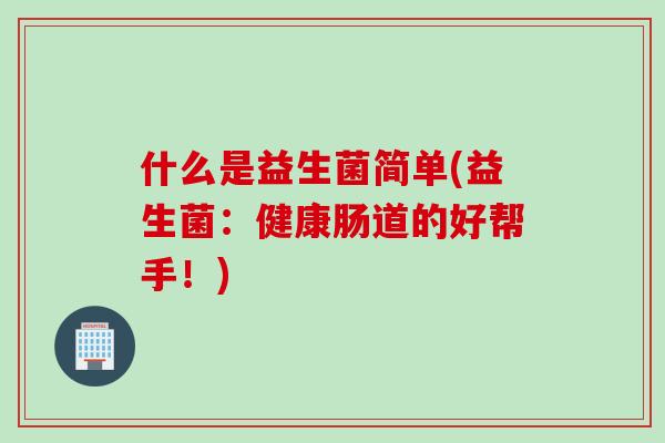 什么是益生菌简单(益生菌：健康肠道的好帮手！)