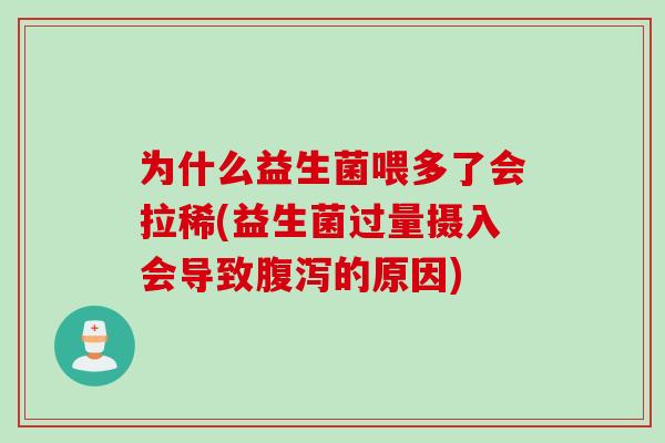 为什么益生菌喂多了会拉稀(益生菌过量摄入会导致的原因) 为什么益生菌喂多了会拉稀(益生菌过量摄入会导致的原因)