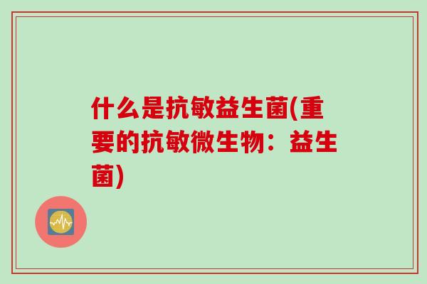 什么是抗敏益生菌(重要的抗敏微生物：益生菌)