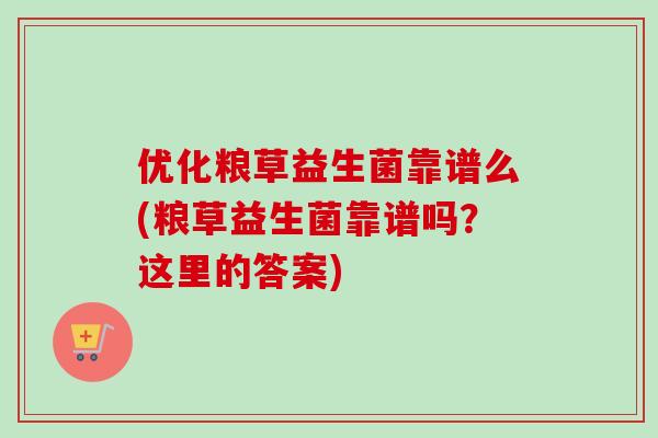 优化粮草益生菌靠谱么(粮草益生菌靠谱吗？这里的答案)