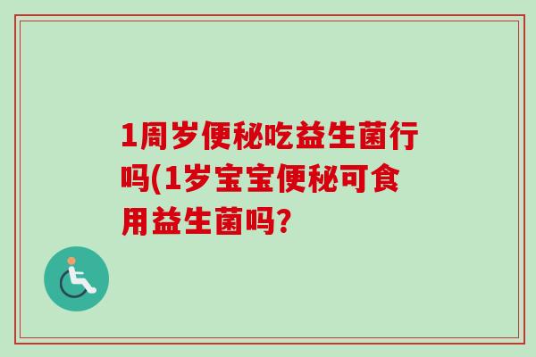 1周岁吃益生菌行吗(1岁宝宝可食用益生菌吗? 1周岁吃益生菌行吗(1岁宝宝可食用益生菌吗?