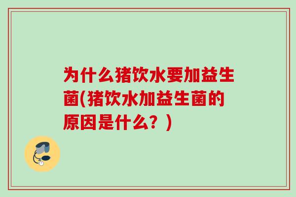 为什么猪饮水要加益生菌(猪饮水加益生菌的原因是什么?) 为什么猪饮水要加益生菌(猪饮水加益生菌的原因是什么?)