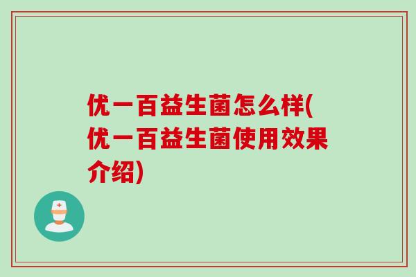 优一百益生菌怎么样(优一百益生菌使用效果介绍) 优一百益生菌怎么样(优一百益生菌使用效果介绍)