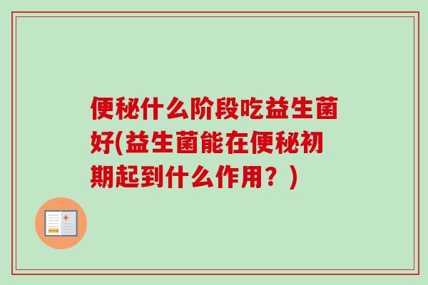 什么阶段吃益生菌好(益生菌能在初期起到什么作用？)