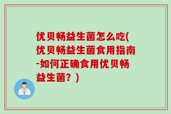 优贝畅益生菌怎么吃(优贝畅益生菌食用指南-如何正确食用优贝畅益生菌？)