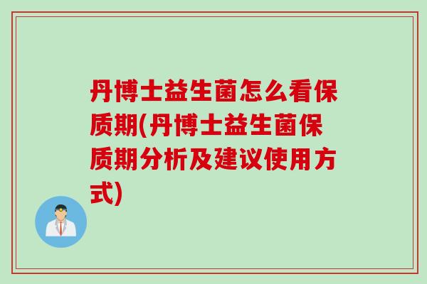 丹博士益生菌怎么看保质期(丹博士益生菌保质期分析及建议使用方式)