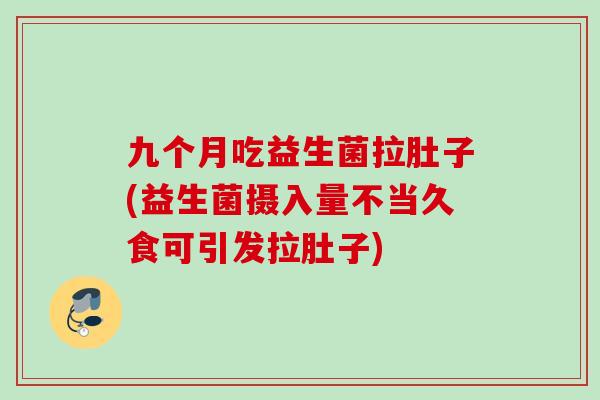 九个月吃益生菌拉肚子(益生菌摄入量不当久食可引发拉肚子) 九个月吃益生菌拉肚子(益生菌摄入量不当久食可引发拉肚子)
