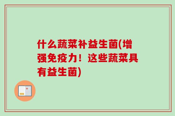 什么蔬菜补益生菌(增强力!这些蔬菜具有益生菌) 什么蔬菜补益生菌(增强力!这些蔬菜具有益生菌)