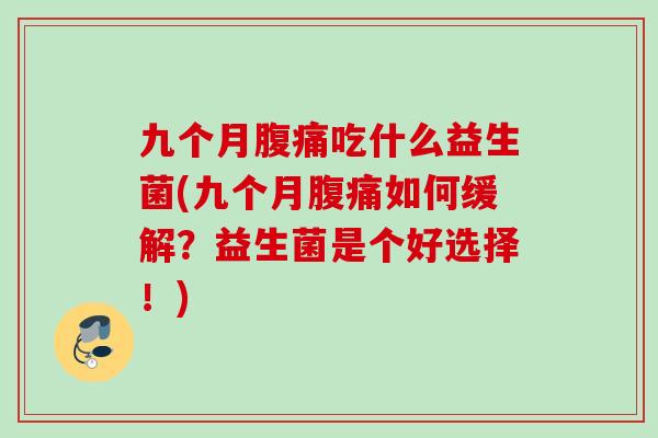 九个月吃什么益生菌(九个月如何缓解？益生菌是个好选择！)