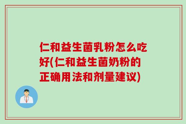 仁和益生菌乳粉怎么吃好(仁和益生菌奶粉的正确用法和剂量建议) 仁和益生菌乳粉怎么吃好(仁和益生菌奶粉的正确用法和剂量建议)