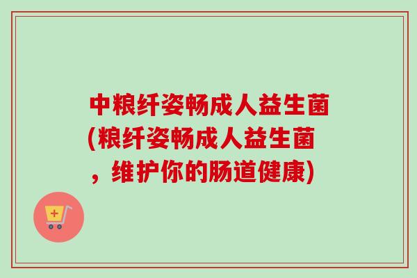 中粮纤姿畅成人益生菌(粮纤姿畅成人益生菌，维护你的肠道健康)