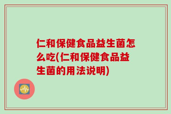 仁和保健食品益生菌怎么吃(仁和保健食品益生菌的用法说明) 仁和保健食品益生菌怎么吃(仁和保健食品益生菌的用法说明)
