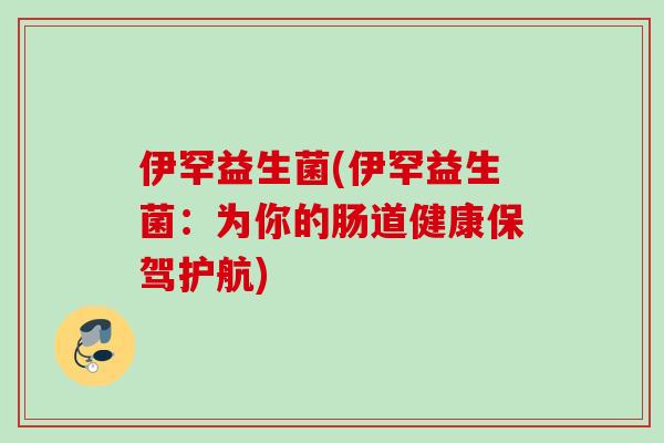伊罕益生菌(伊罕益生菌：为你的肠道健康保驾护航)