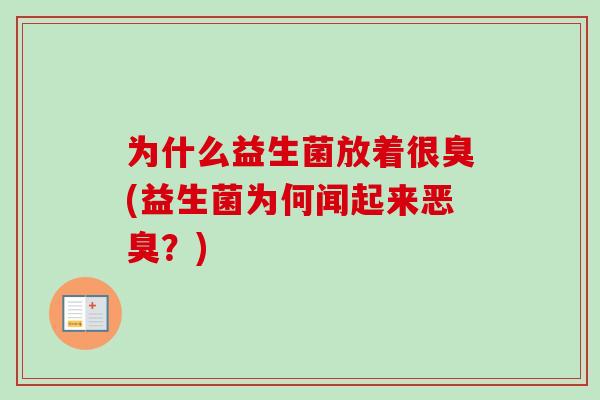 为什么益生菌放着很臭(益生菌为何闻起来恶臭？)