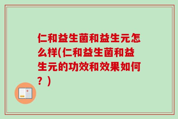 仁和益生菌和益生元怎么样(仁和益生菌和益生元的功效和效果如何?) 仁和益生菌和益生元怎么样(仁和益生菌和益生元的功效和效果如何?)