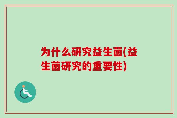 为什么研究益生菌(益生菌研究的重要性) 为什么研究益生菌(益生菌研究的重要性)