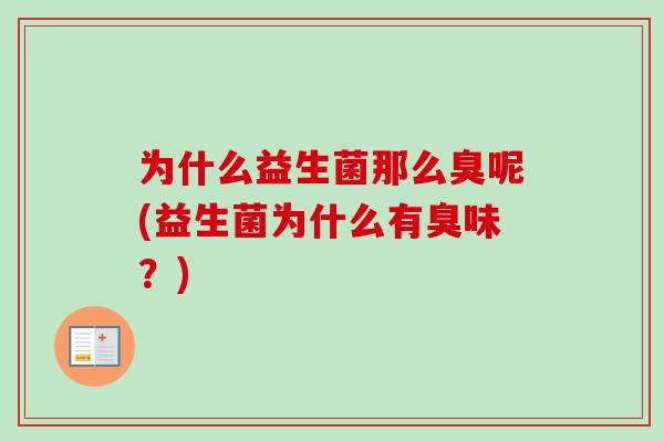 为什么益生菌那么臭呢(益生菌为什么有臭味？)