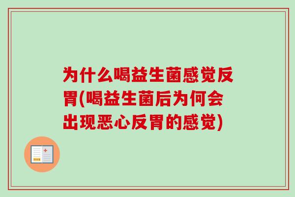 为什么喝益生菌感觉反胃(喝益生菌后为何会出现恶心反胃的感觉) 为什么喝益生菌感觉反胃(喝益生菌后为何会出现恶心反胃的感觉)