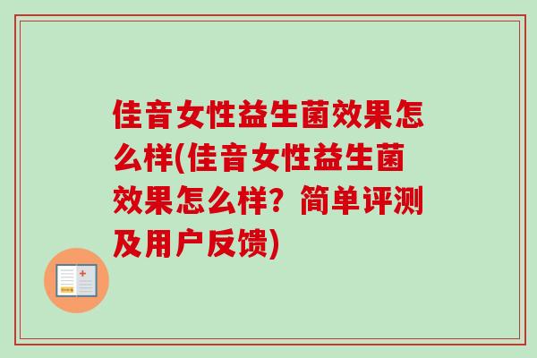 佳音女性益生菌效果怎么样(佳音女性益生菌效果怎么样?简单评测及用户反馈) 佳音女性益生菌效果怎么样(佳音女性益生菌效果怎么样?简单评测及用户反馈)
