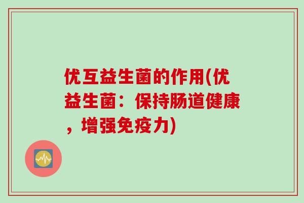 优互益生菌的作用(优益生菌：保持肠道健康，增强力)