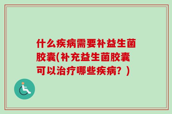 什么需要补益生菌胶囊(补充益生菌胶囊可以哪些？)