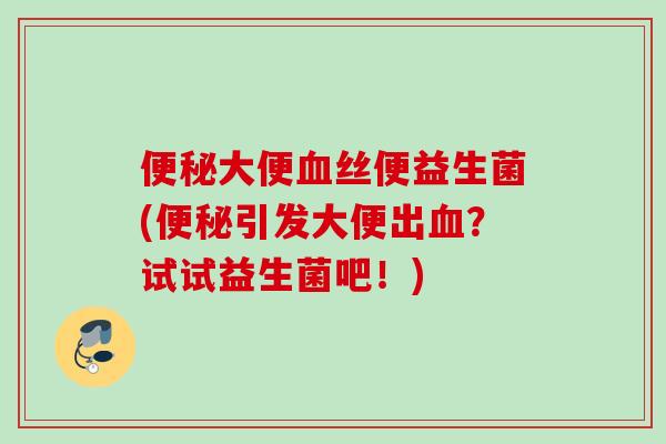 大便丝便益生菌(引发大便出？试试益生菌吧！)