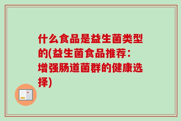 什么食品是益生菌类型的(益生菌食品推荐：增强肠道菌群的健康选择)