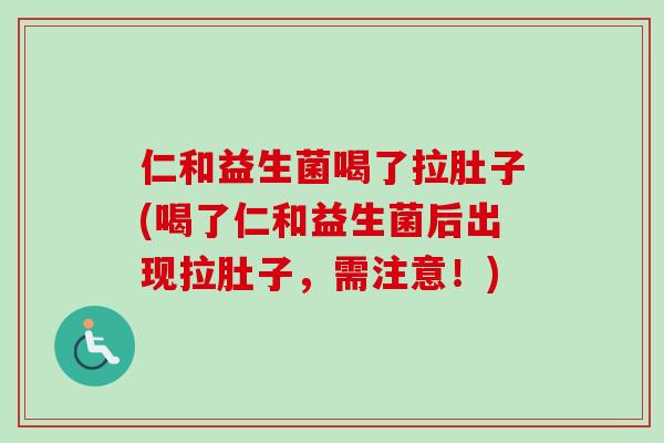 仁和益生菌喝了拉肚子(喝了仁和益生菌后出现拉肚子，需注意！)