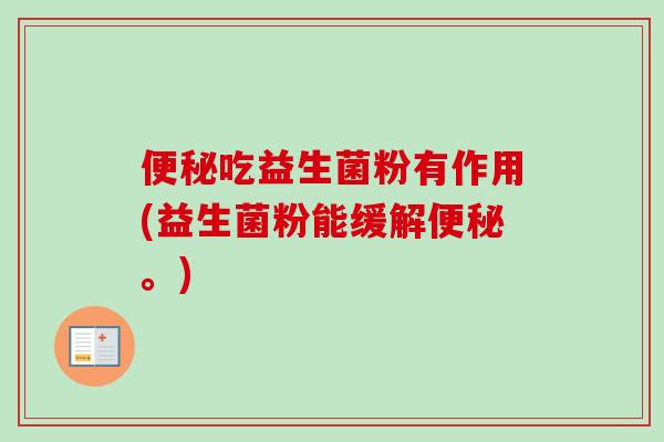 吃益生菌粉有作用(益生菌粉能缓解。)