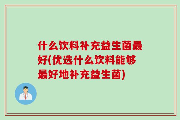 什么饮料补充益生菌好(优选什么饮料能够好地补充益生菌)