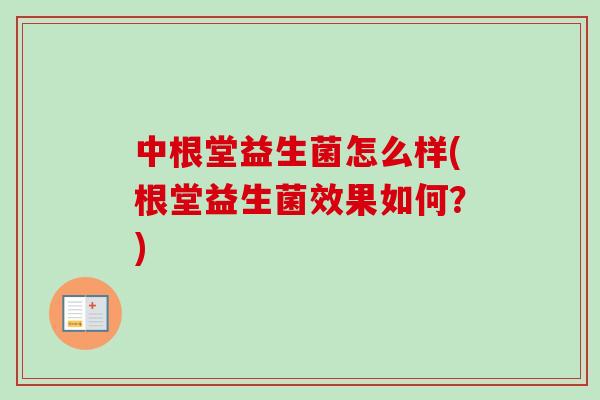 中根堂益生菌怎么样(根堂益生菌效果如何?) 中根堂益生菌怎么样(根堂益生菌效果如何?)